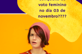 A conquista do voto feminino no dia 3 de novembro? Não.