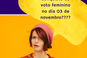 A conquista do voto feminino no dia 3 de novembro? Não.